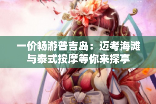 一价畅游普吉岛：迈考海滩与泰式按摩等你来探享