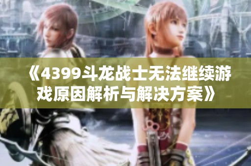 《4399斗龙战士无法继续游戏原因解析与解决方案》