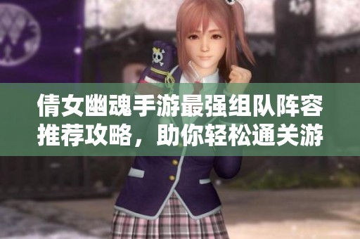倩女幽魂手游最强组队阵容推荐攻略，助你轻松通关游戏