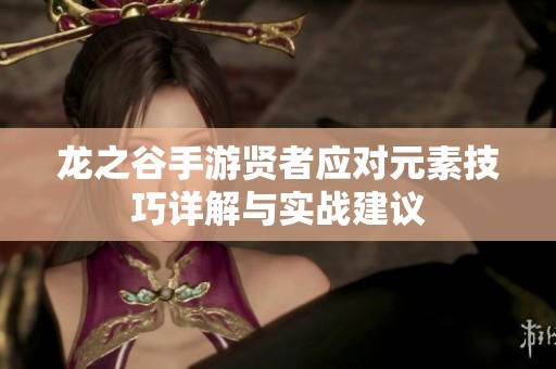 龙之谷手游贤者应对元素技巧详解与实战建议