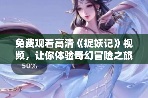 免费观看高清《捉妖记》视频，让你体验奇幻冒险之旅