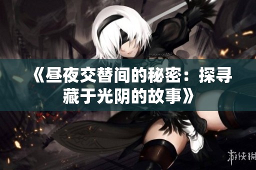 《昼夜交替间的秘密：探寻藏于光阴的故事》