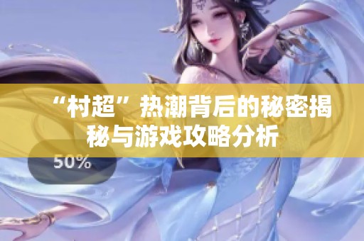 “村超”热潮背后的秘密揭秘与游戏攻略分析