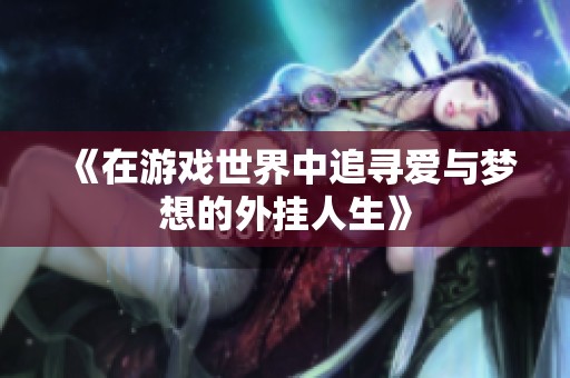 《在游戏世界中追寻爱与梦想的外挂人生》