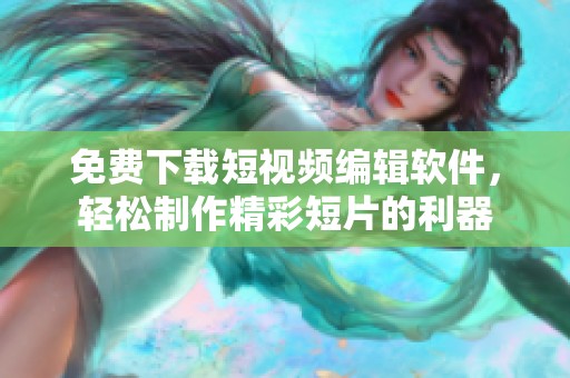 免费下载短视频编辑软件，轻松制作精彩短片的利器