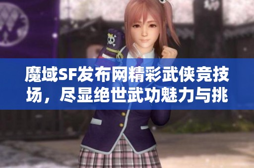 魔域SF发布网精彩武侠竞技场，尽显绝世武功魅力与挑战！