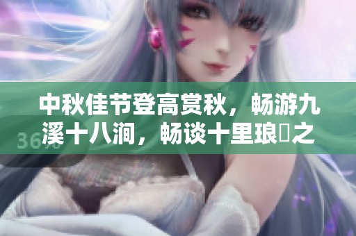 中秋佳节登高赏秋，畅游九溪十八涧，畅谈十里琅珰之美