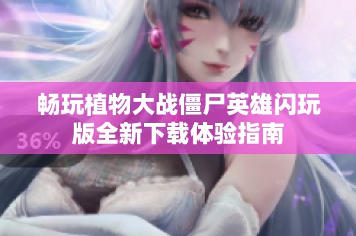 畅玩植物大战僵尸英雄闪玩版全新下载体验指南
