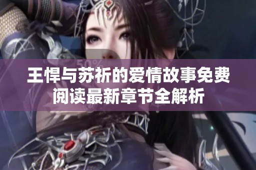 王悍与苏祈的爱情故事免费阅读最新章节全解析