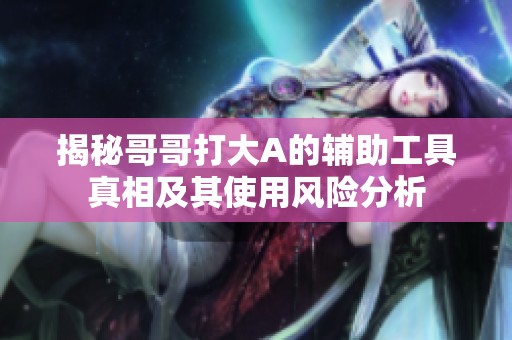 揭秘哥哥打大A的辅助工具真相及其使用风险分析