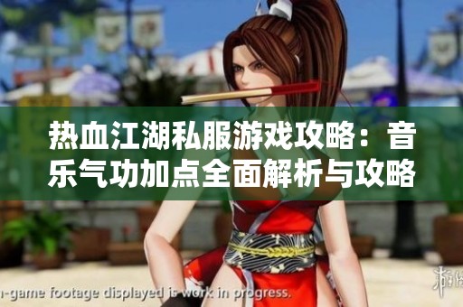 热血江湖私服游戏攻略：音乐气功加点全面解析与攻略分享