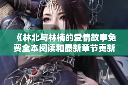 《林北与林楠的爱情故事免费全本阅读和最新章节更新》