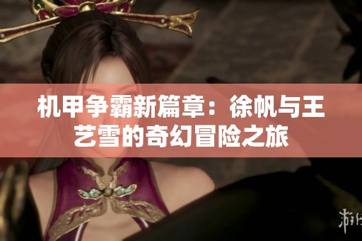 机甲争霸新篇章：徐帆与王艺雪的奇幻冒险之旅