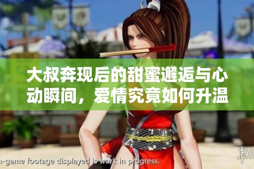 大叔奔现后的甜蜜邂逅与心动瞬间，爱情究竟如何升温