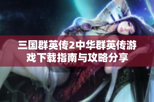 三国群英传2中华群英传游戏下载指南与攻略分享