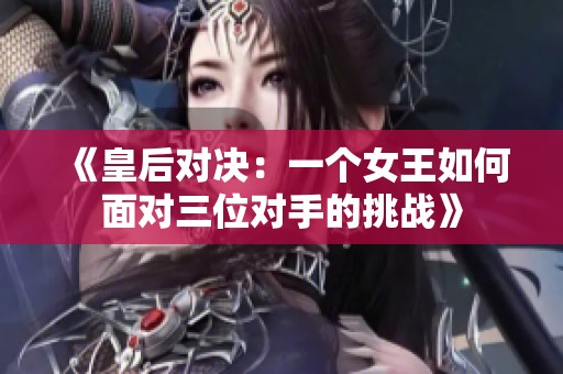 《皇后对决：一个女王如何面对三位对手的挑战》
