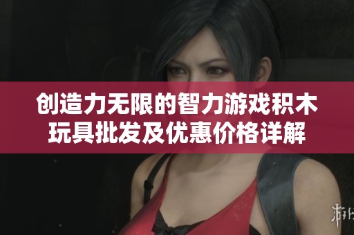 创造力无限的智力游戏积木玩具批发及优惠价格详解