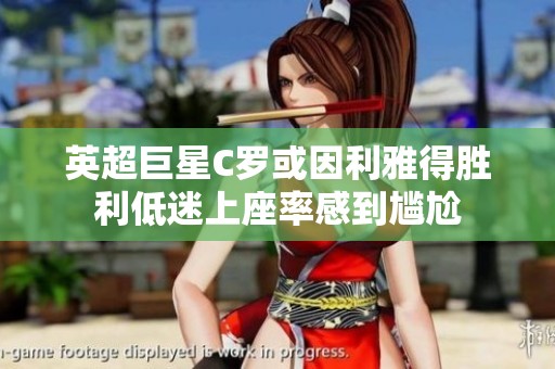 英超巨星C罗或因利雅得胜利低迷上座率感到尴尬