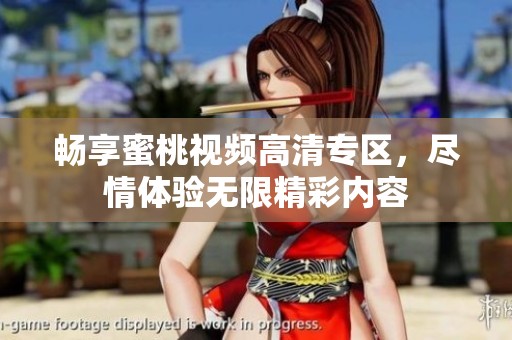 畅享蜜桃视频高清专区，尽情体验无限精彩内容