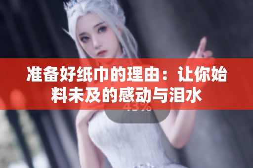 准备好纸巾的理由：让你始料未及的感动与泪水