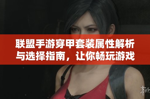 联盟手游穿甲套装属性解析与选择指南，让你畅玩游戏更轻松