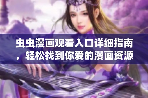 虫虫漫画观看入口详细指南，轻松找到你爱的漫画资源