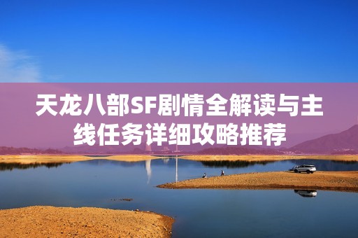 天龙八部SF剧情全解读与主线任务详细攻略推荐