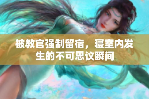 被教官强制留宿，寝室内发生的不可思议瞬间