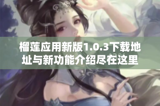 榴莲应用新版1.0.3下载地址与新功能介绍尽在这里
