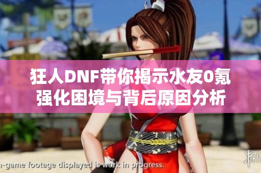 狂人DNF带你揭示水友0氪强化困境与背后原因分析