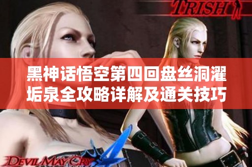黑神话悟空第四回盘丝洞濯垢泉全攻略详解及通关技巧分享