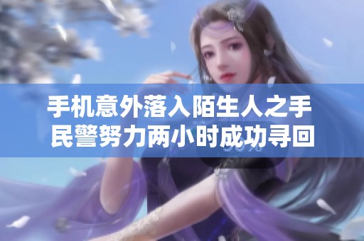 手机意外落入陌生人之手 民警努力两小时成功寻回