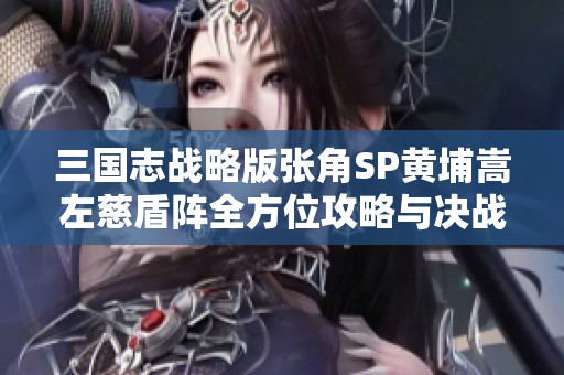 三国志战略版张角SP黄埔嵩左慈盾阵全方位攻略与决战策略解析