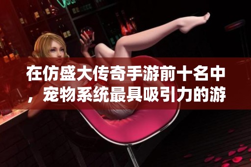 在仿盛大传奇手游前十名中，宠物系统最具吸引力的游戏盘点