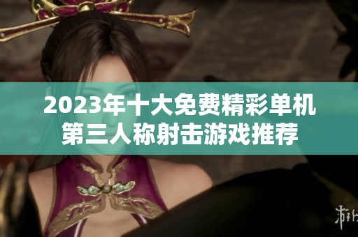 2023年十大免费精彩单机第三人称射击游戏推荐