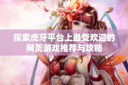 探索虎牙平台上最受欢迎的网页游戏推荐与攻略