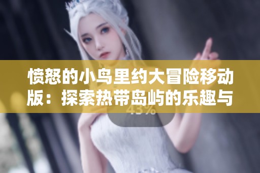愤怒的小鸟里约大冒险移动版：探索热带岛屿的乐趣与挑战