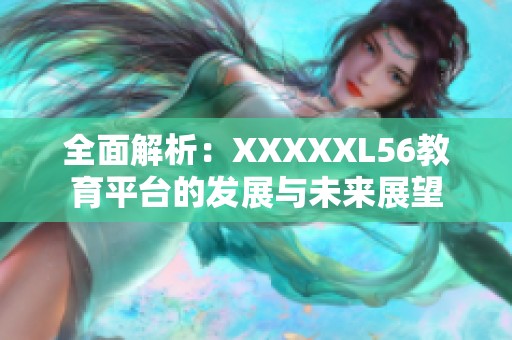 全面解析：XXXXXL56教育平台的发展与未来展望