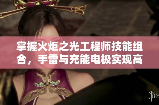 掌握火炬之光工程师技能组合，手雷与充能电极实现高爆炸伤害
