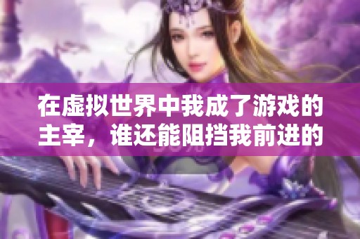 在虚拟世界中我成了游戏的主宰，谁还能阻挡我前进的脚步