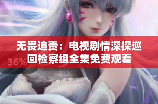 无畏追责：电视剧情深探巡回检察组全集免费观看