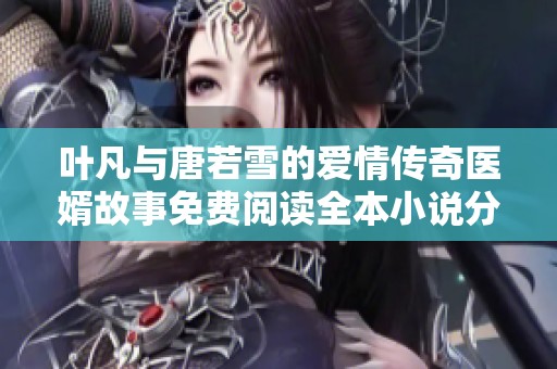 叶凡与唐若雪的爱情传奇医婿故事免费阅读全本小说分享