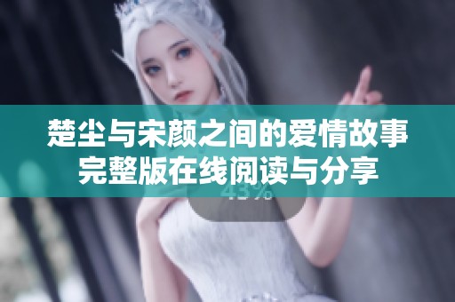 楚尘与宋颜之间的爱情故事完整版在线阅读与分享