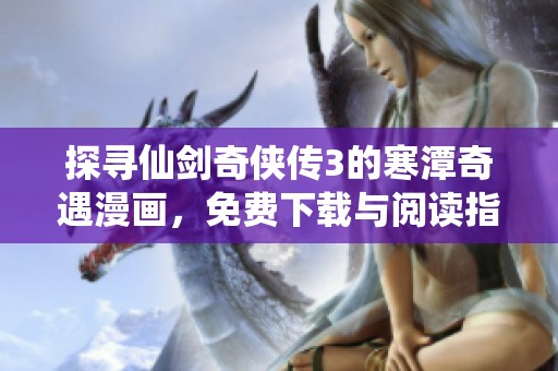 探寻仙剑奇侠传3的寒潭奇遇漫画，免费下载与阅读指南
