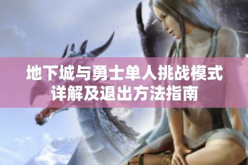 地下城与勇士单人挑战模式详解及退出方法指南