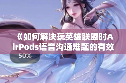 《如何解决玩英雄联盟时AirPods语音沟通难题的有效方法》