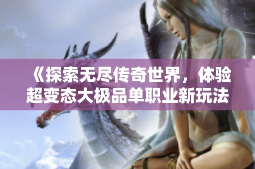 《探索无尽传奇世界，体验超变态大极品单职业新玩法》