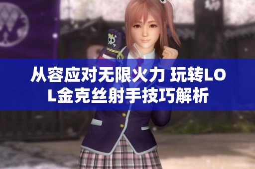 从容应对无限火力 玩转LOL金克丝射手技巧解析