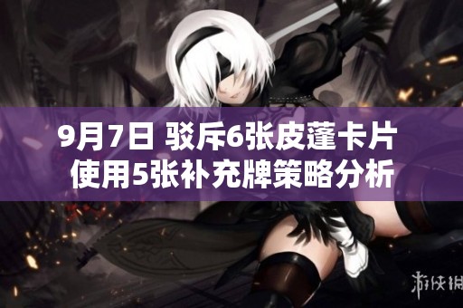 9月7日 驳斥6张皮蓬卡片 使用5张补充牌策略分析