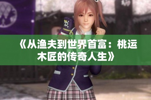 《从渔夫到世界首富：桃运木匠的传奇人生》
